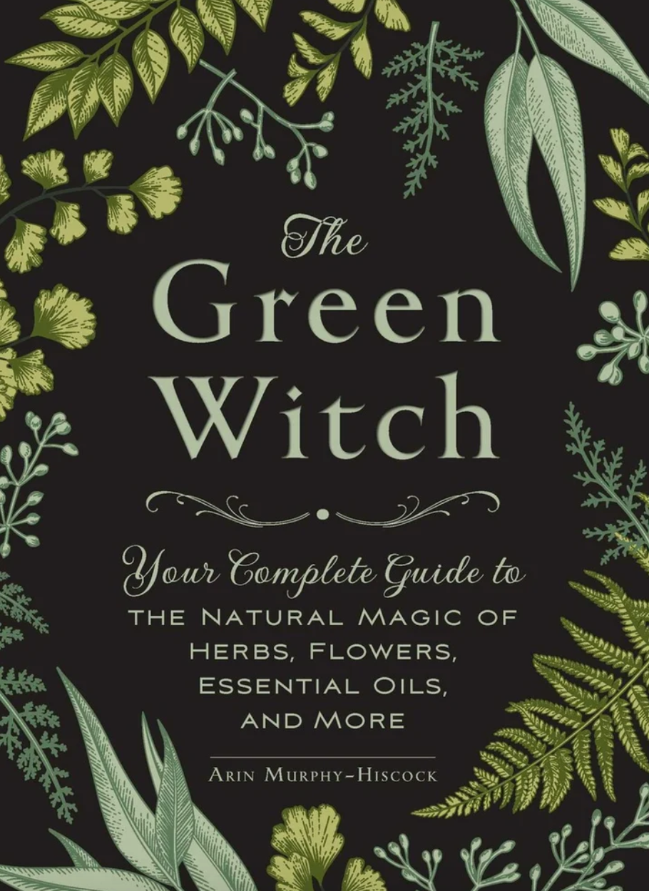 The Green Witch: Your Complete Guide to the Natural Magic of Herbs, Flowers, Essential Oils, and More